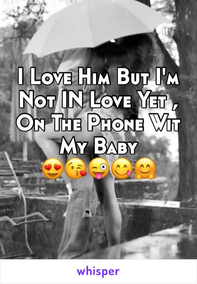 I Love Him But I'm Not IN Love Yet , On The Phone Wit My Baby 
😍😘😜😋🤗