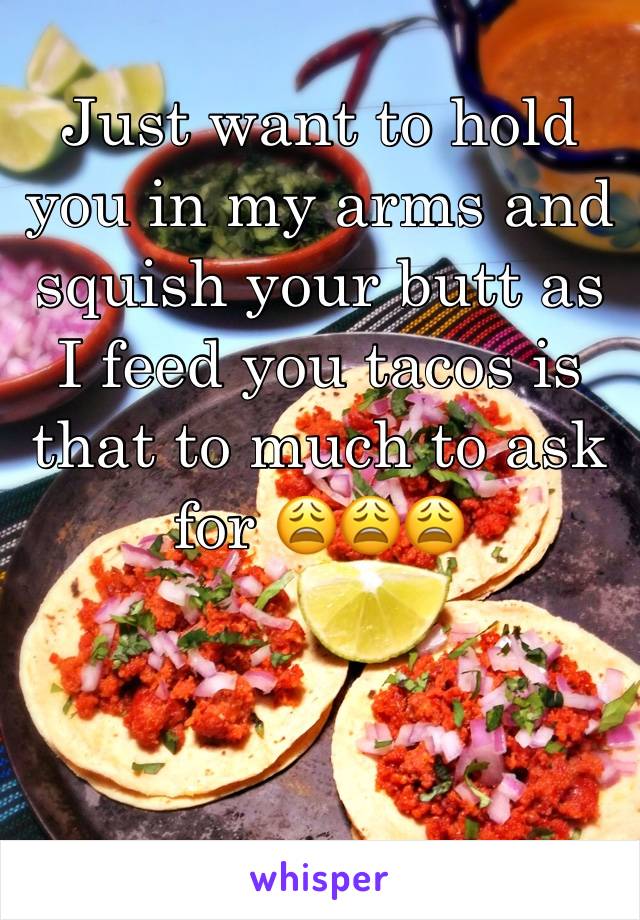 Just want to hold you in my arms and squish your butt as I feed you tacos is that to much to ask for 😩😩😩