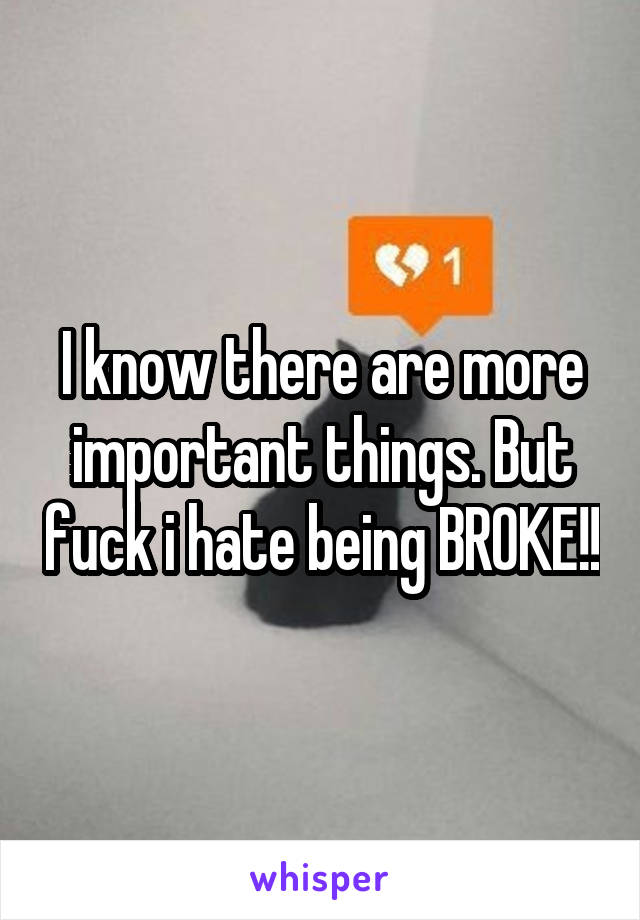 I know there are more important things. But fuck i hate being BROKE!!