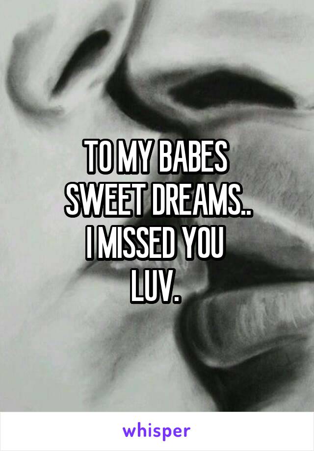 TO MY BABES 
SWEET DREAMS..
I MISSED YOU 
LUV. 
