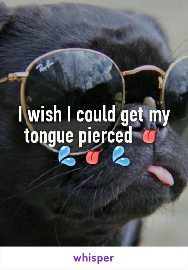 I wish I could get my tongue pierced 👅💦👅💦