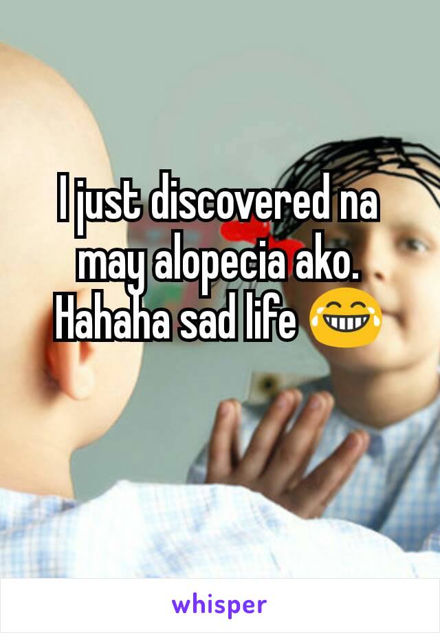 I just discovered na may alopecia ako. Hahaha sad life 😂