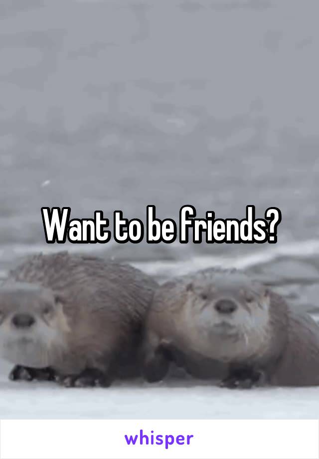Want to be friends?
