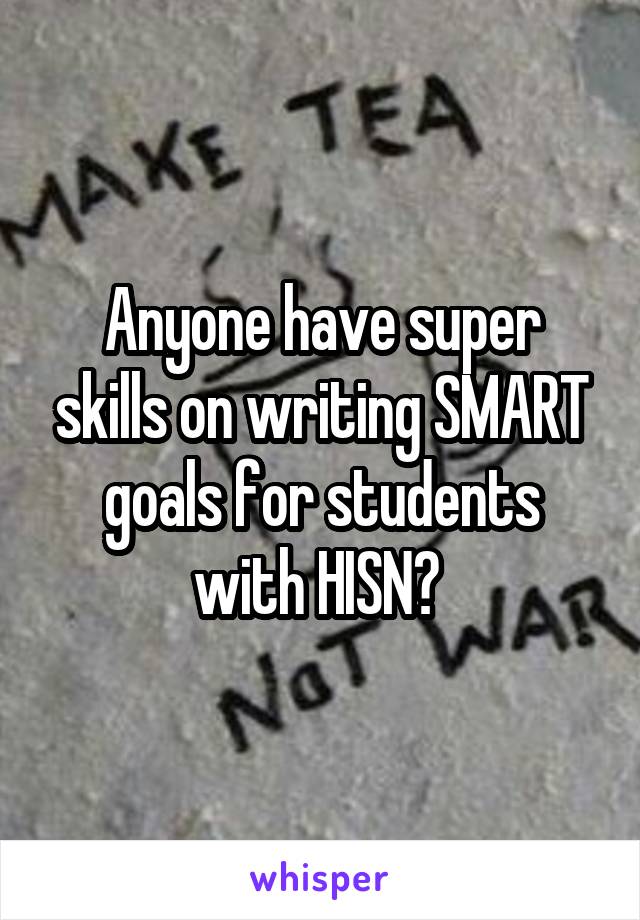 Anyone have super skills on writing SMART goals for students with HISN? 