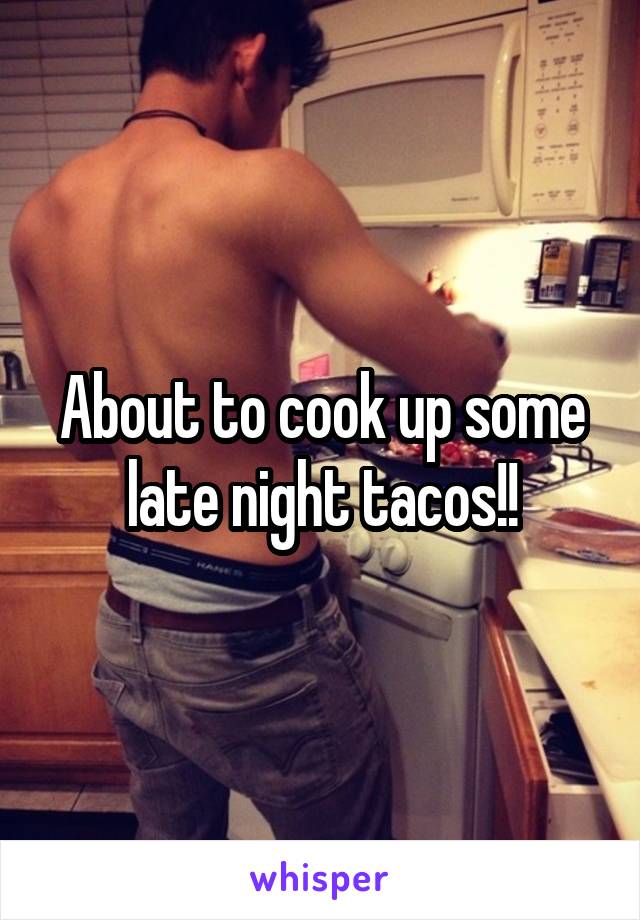 About to cook up some late night tacos!!