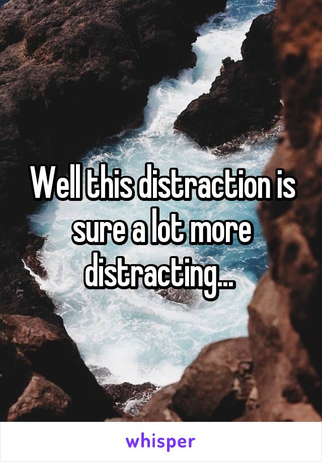 Well this distraction is sure a lot more distracting... 