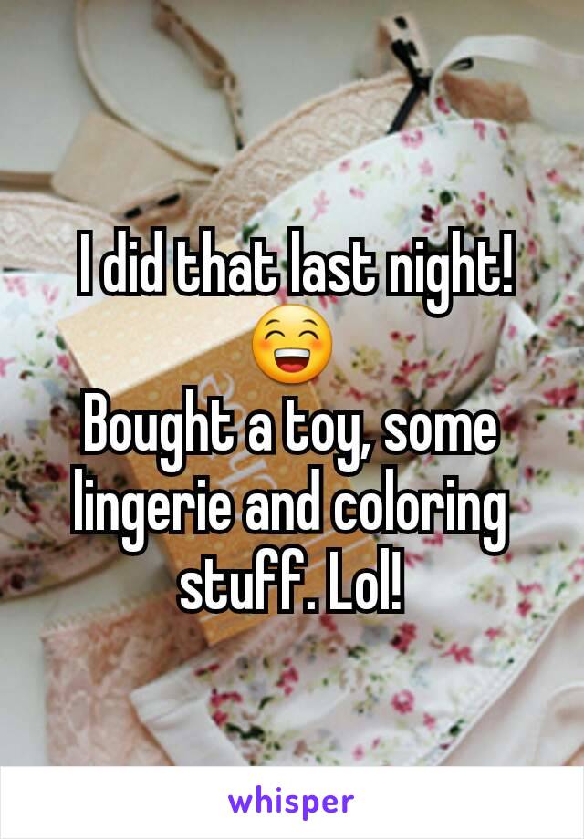  I did that last night! 😁
Bought a toy, some lingerie and coloring stuff. Lol!
