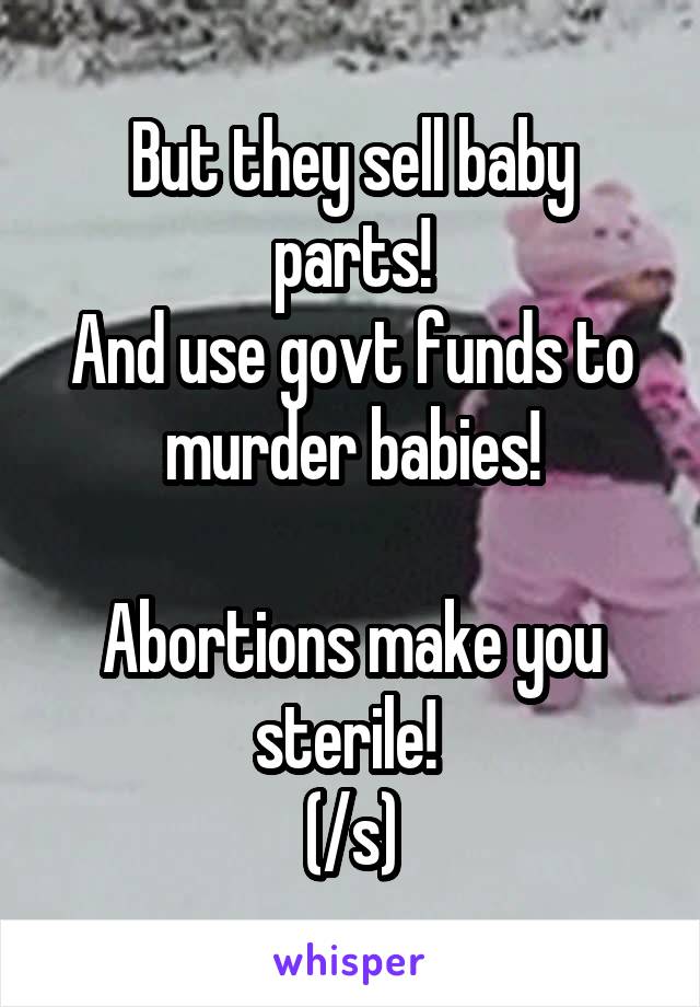 But they sell baby parts!
And use govt funds to murder babies!

Abortions make you sterile! 
(/s)