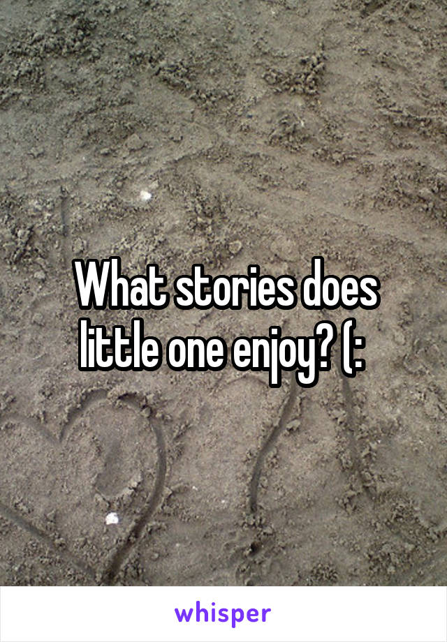What stories does little one enjoy? (: 
