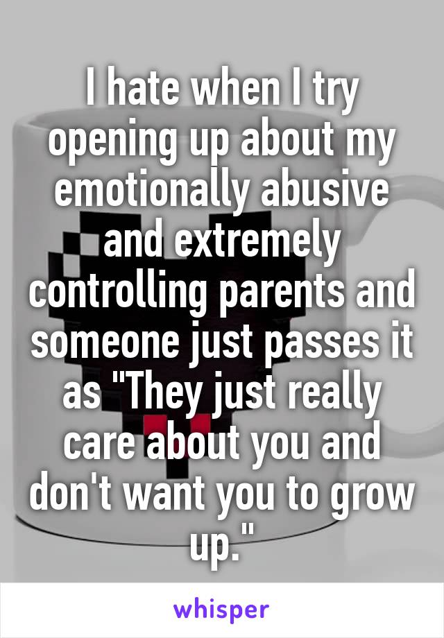 I hate when I try opening up about my emotionally abusive and extremely controlling parents and someone just passes it as "They just really care about you and don't want you to grow up."