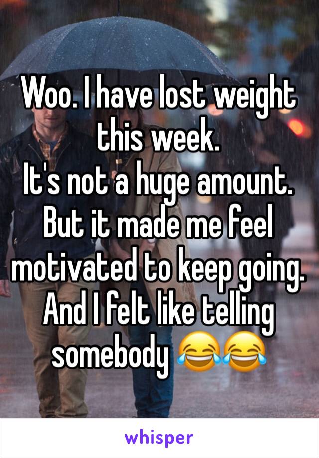 Woo. I have lost weight this week.  
It's not a huge amount. But it made me feel motivated to keep going.  And I felt like telling somebody 😂😂