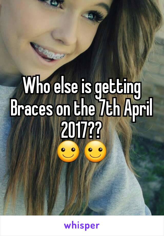 Who else is getting Braces on the 7th April 2017??
☺☺