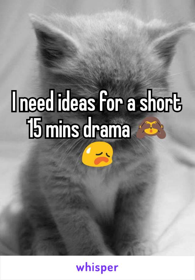 I need ideas for a short 15 mins drama 🙈
😥
