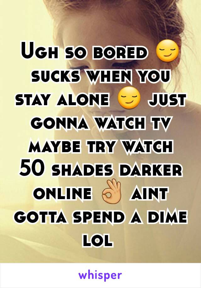 Ugh so bored 😏 sucks when you stay alone 😏 just gonna watch tv maybe try watch 50 shades darker online 👌 aint gotta spend a dime lol 