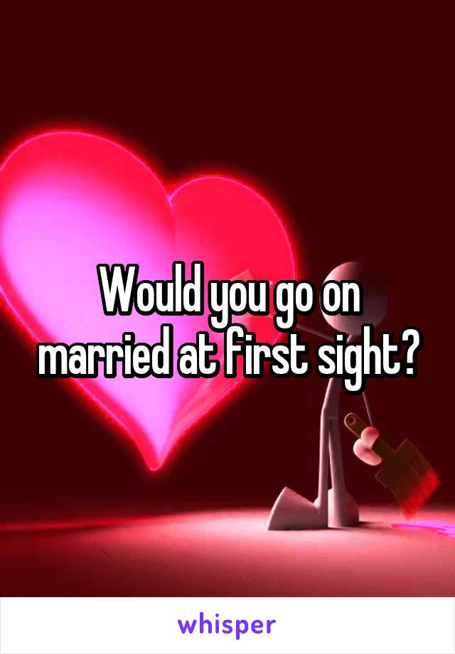 Would you go on married at first sight?