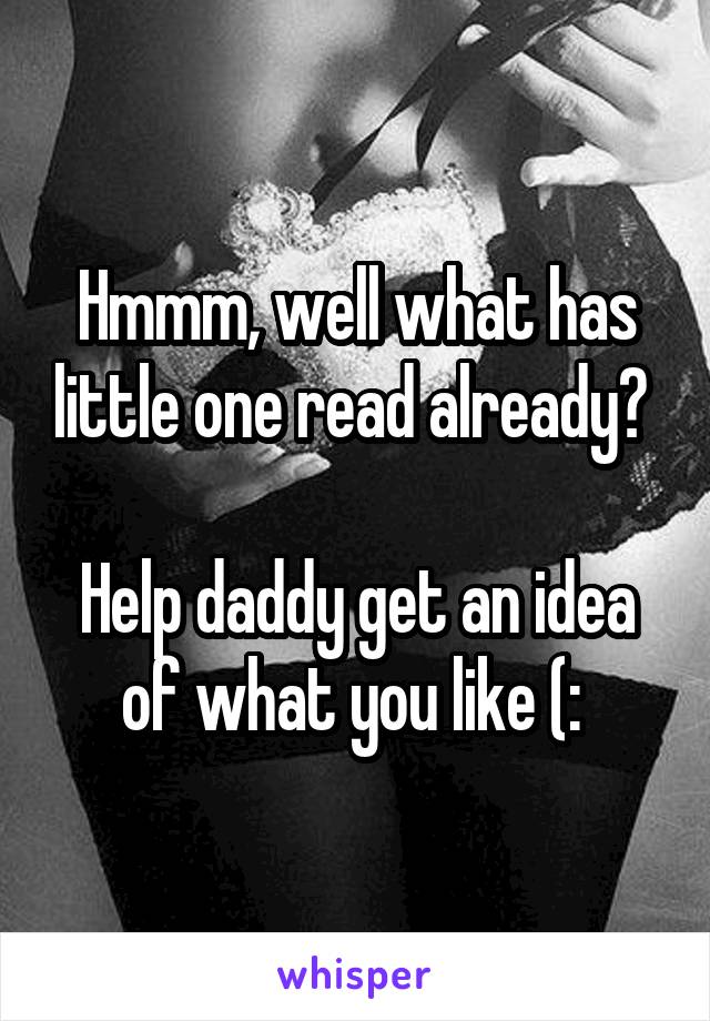 Hmmm, well what has little one read already? 

Help daddy get an idea of what you like (: 