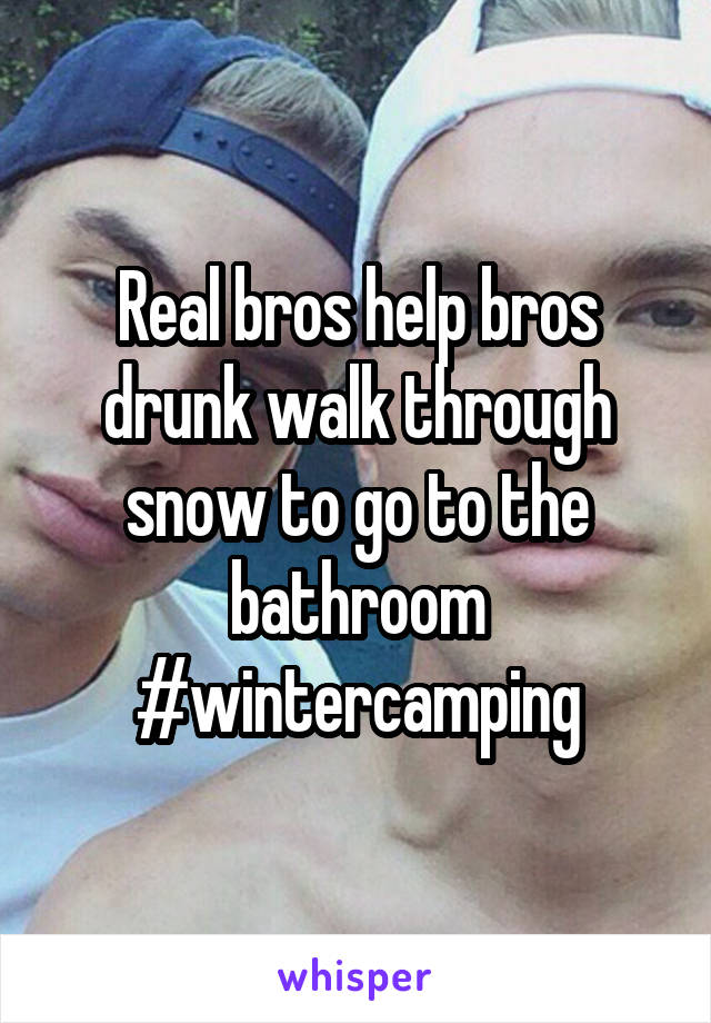 Real bros help bros drunk walk through snow to go to the bathroom #wintercamping