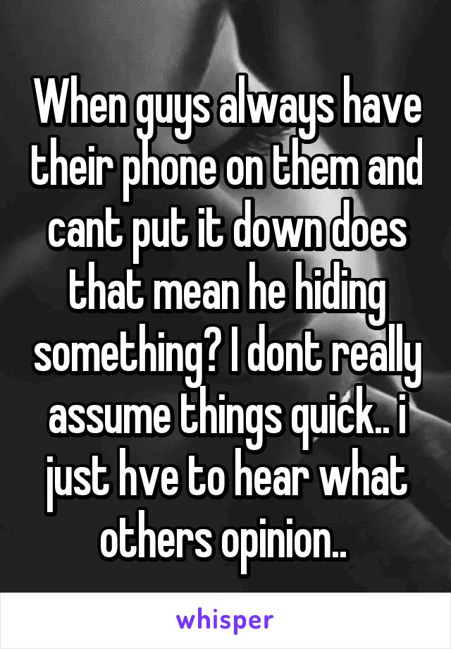 When guys always have their phone on them and cant put it down does that mean he hiding something? I dont really assume things quick.. i just hve to hear what others opinion.. 