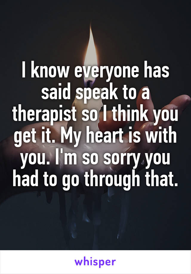 I know everyone has said speak to a therapist so I think you get it. My heart is with you. I'm so sorry you had to go through that. 