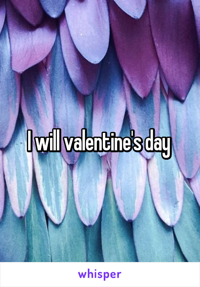I will valentine's day 