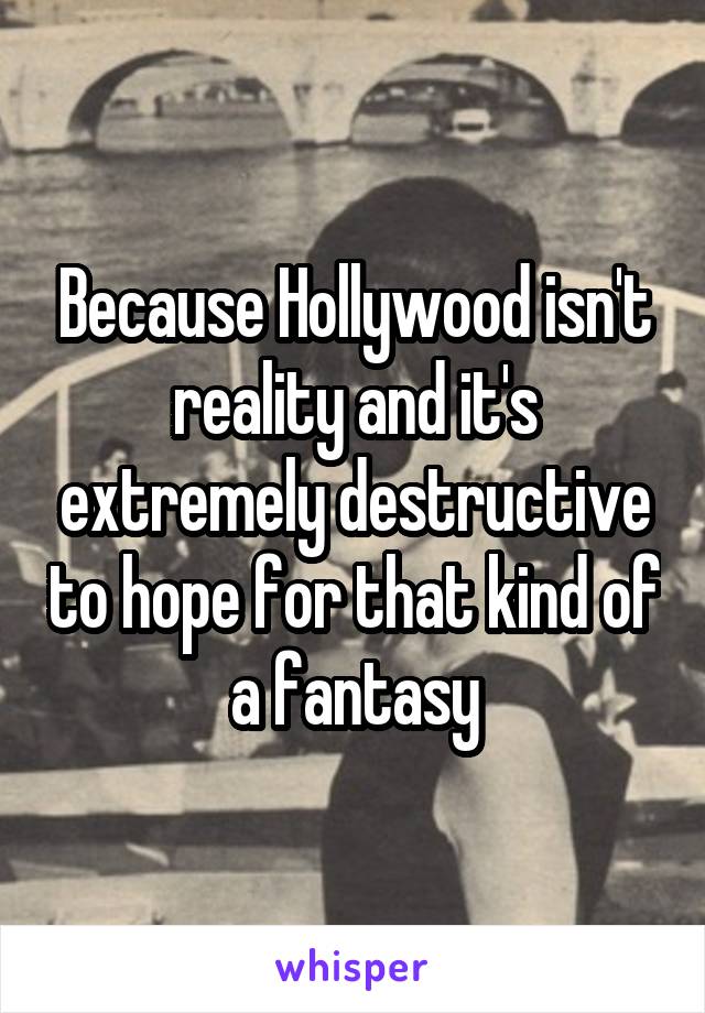 Because Hollywood isn't reality and it's extremely destructive to hope for that kind of a fantasy