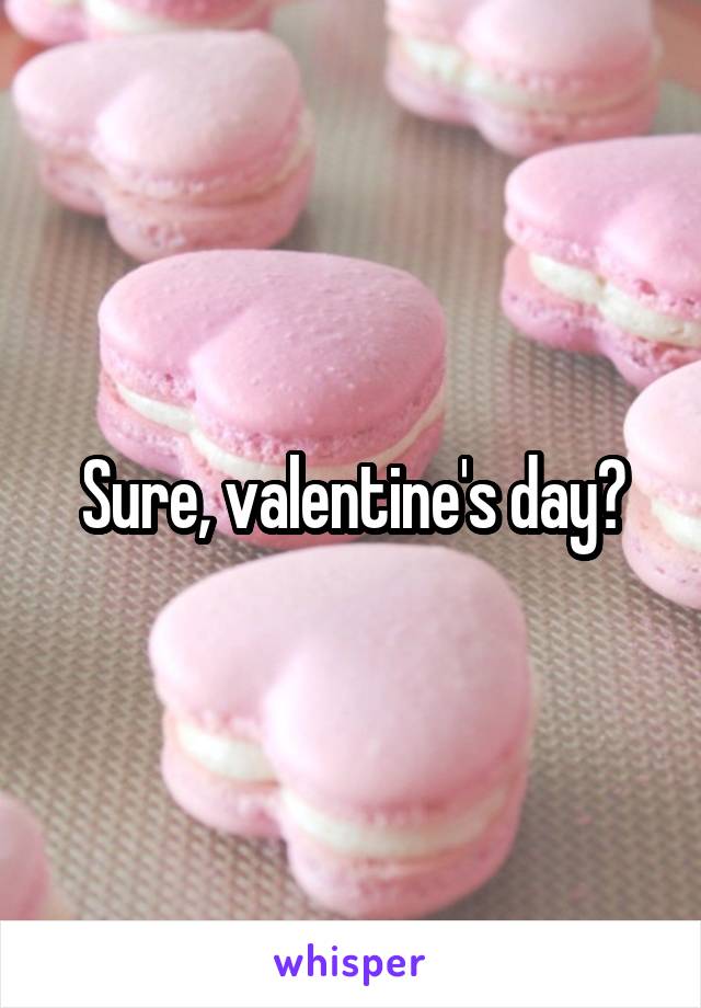 Sure, valentine's day?