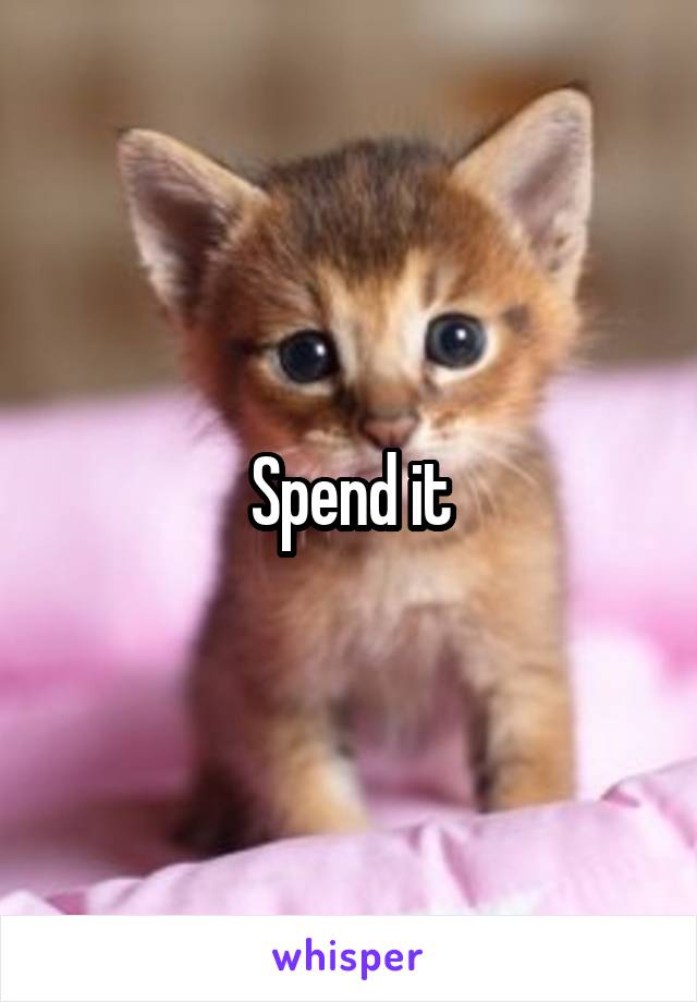 Spend it