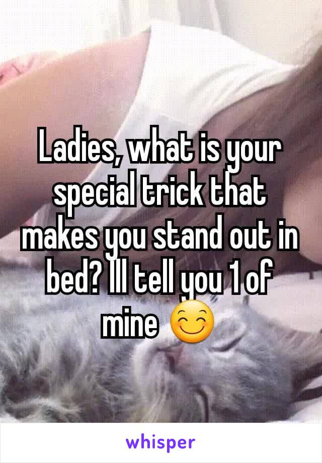 Ladies, what is your special trick that makes you stand out in bed? Ill tell you 1 of mine 😊