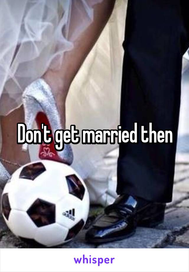 Don't get married then