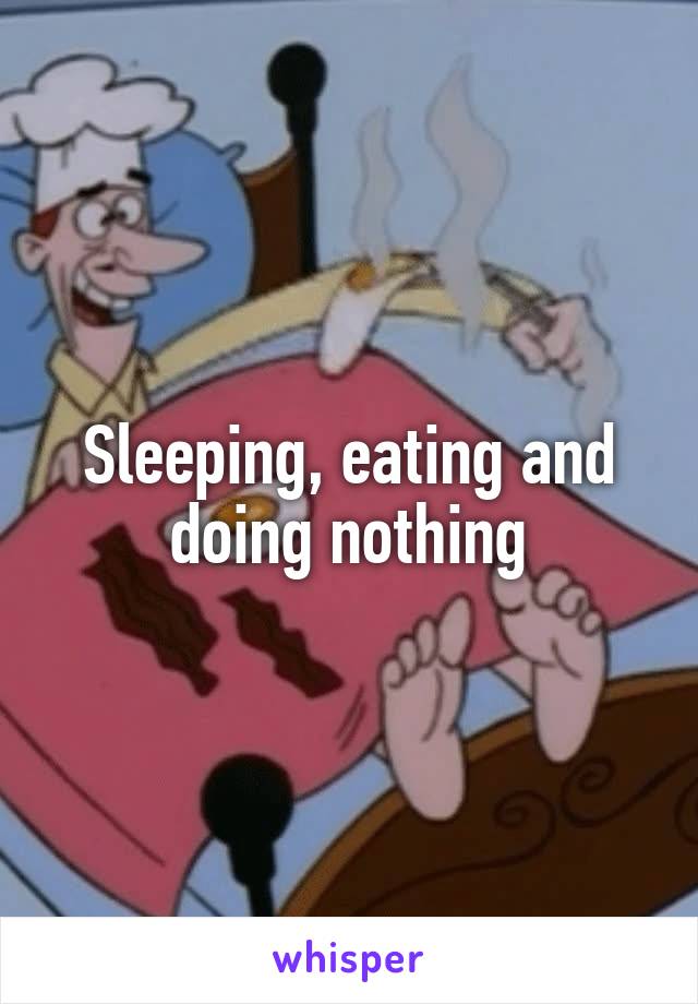 Sleeping, eating and doing nothing