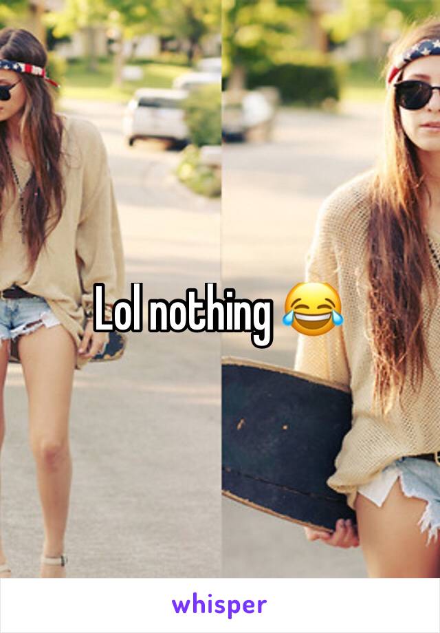 Lol nothing 😂