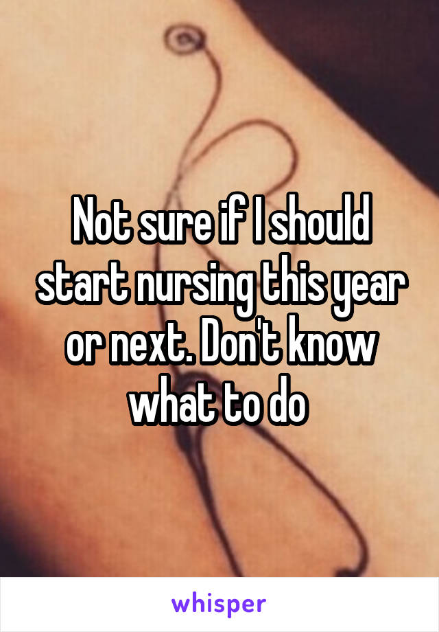 Not sure if I should start nursing this year or next. Don't know what to do 