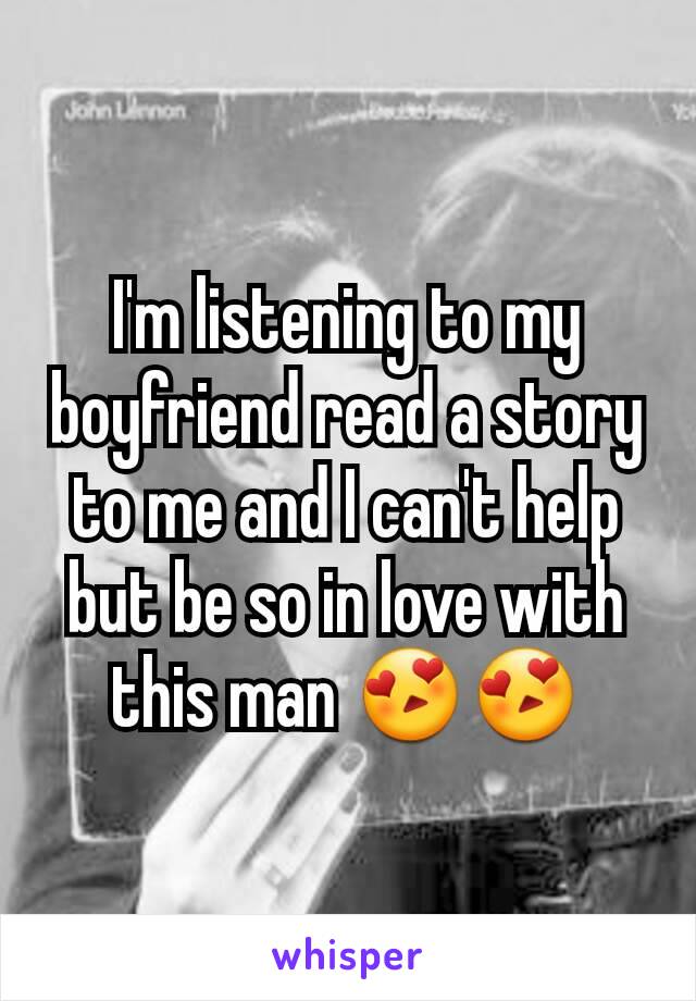 I'm listening to my boyfriend read a story to me and I can't help but be so in love with this man 😍😍