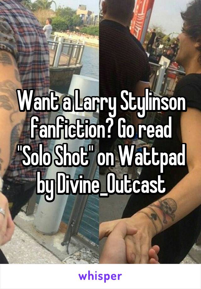 Want a Larry Stylinson fanfiction? Go read "Solo Shot" on Wattpad by Divine_Outcast