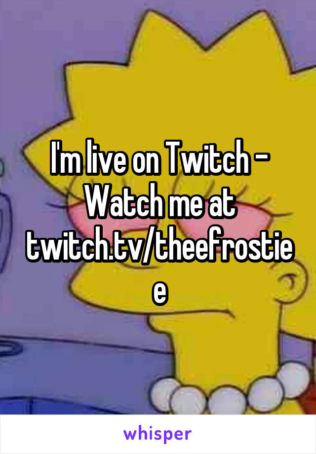 I'm live on Twitch - Watch me at twitch.tv/theefrostiee