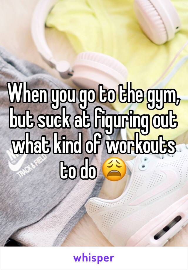 When you go to the gym, but suck at figuring out what kind of workouts to do 😩