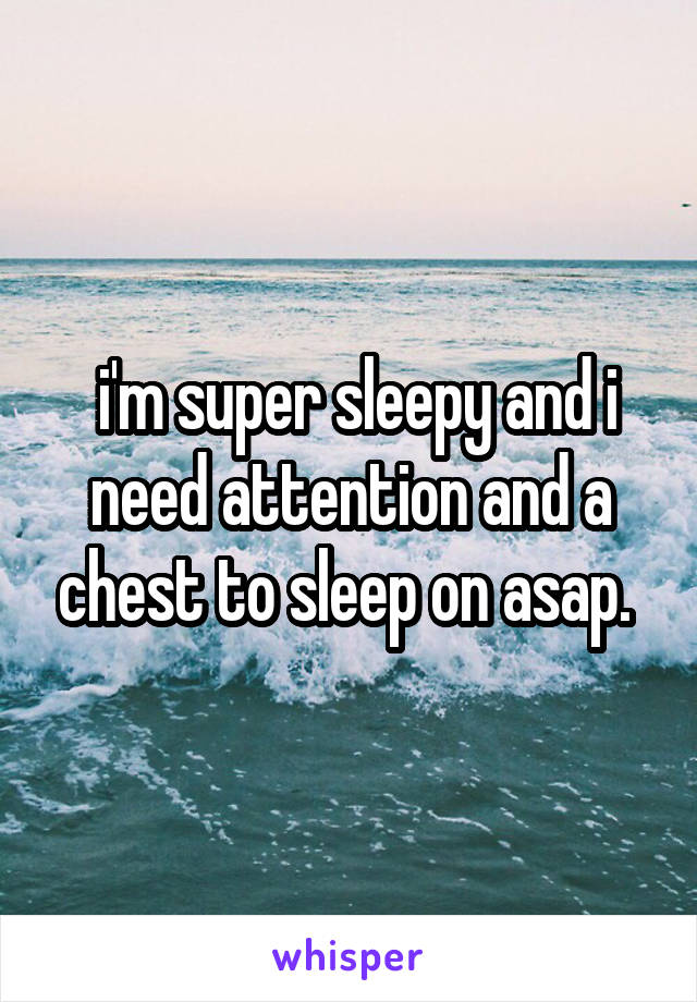  i'm super sleepy and i need attention and a chest to sleep on asap. 