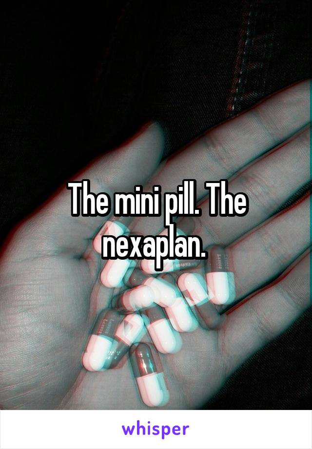 The mini pill. The nexaplan. 