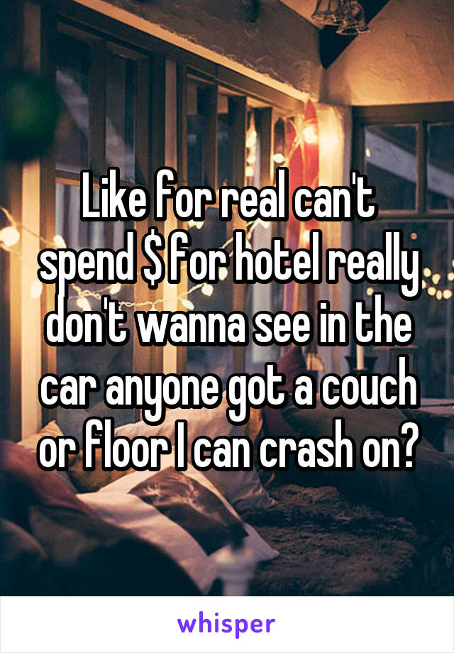 Like for real can't spend $ for hotel really don't wanna see in the car anyone got a couch or floor I can crash on?