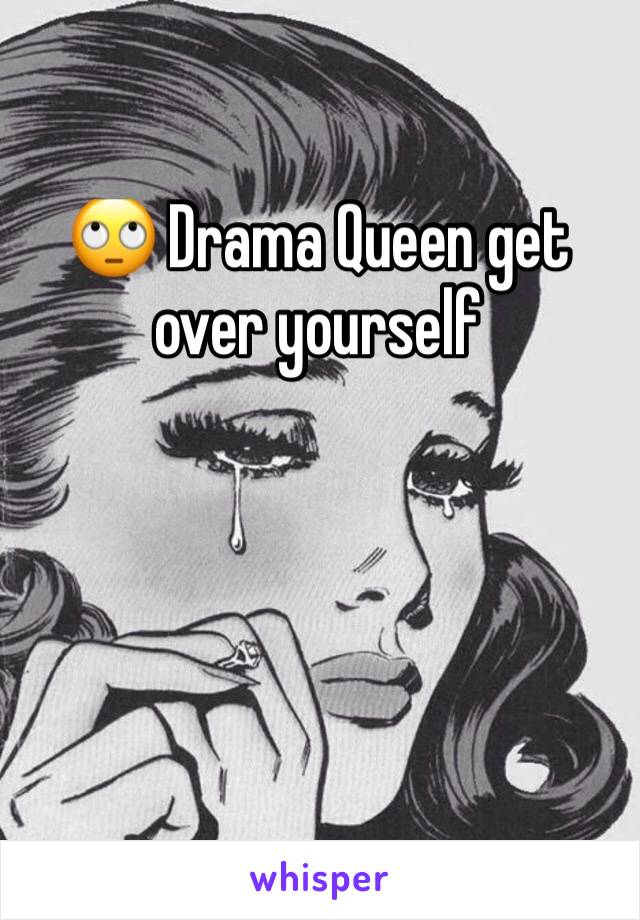 🙄 Drama Queen get over yourself 