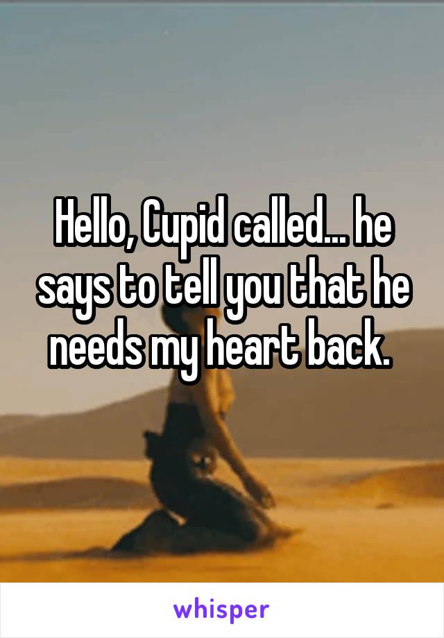 Hello, Cupid called... he says to tell you that he needs my heart back. 
