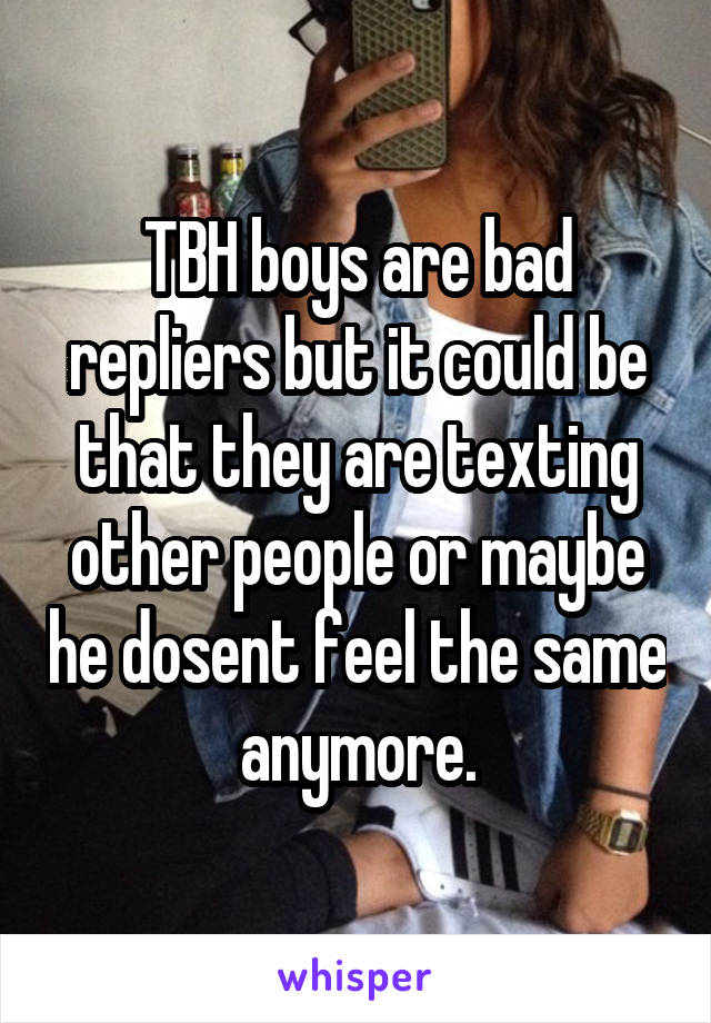TBH boys are bad repliers but it could be that they are texting other people or maybe he dosent feel the same anymore.