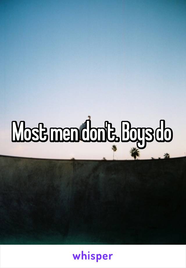 Most men don't. Boys do 