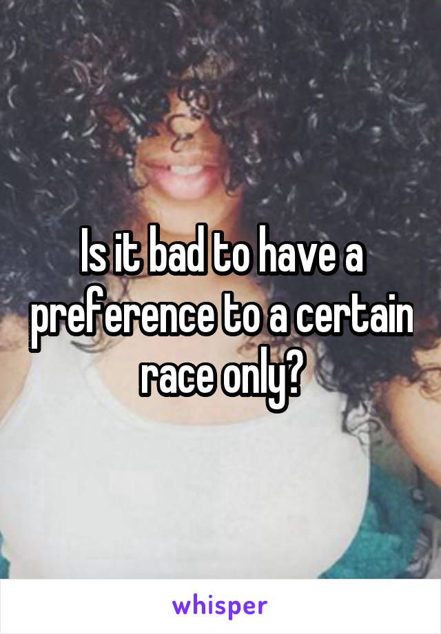 Is it bad to have a preference to a certain race only?
