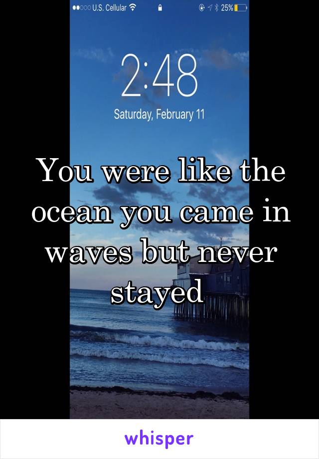 You were like the ocean you came in waves but never stayed 