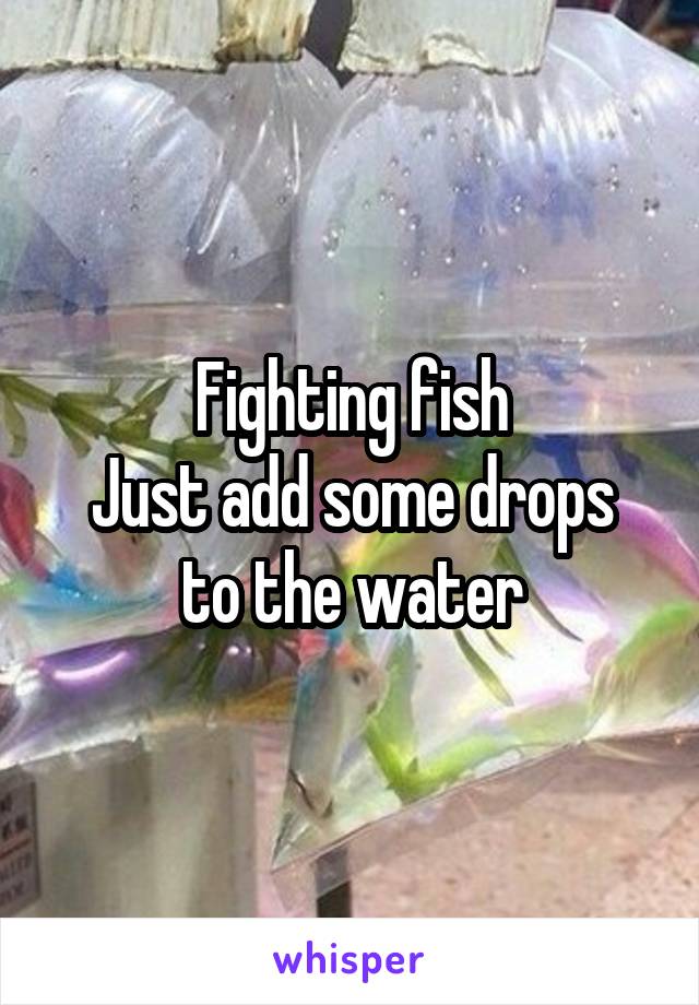 Fighting fish
Just add some drops to the water