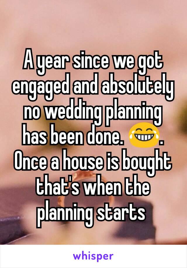 A year since we got engaged and absolutely no wedding planning has been done. 😂. Once a house is bought that's when the planning starts 