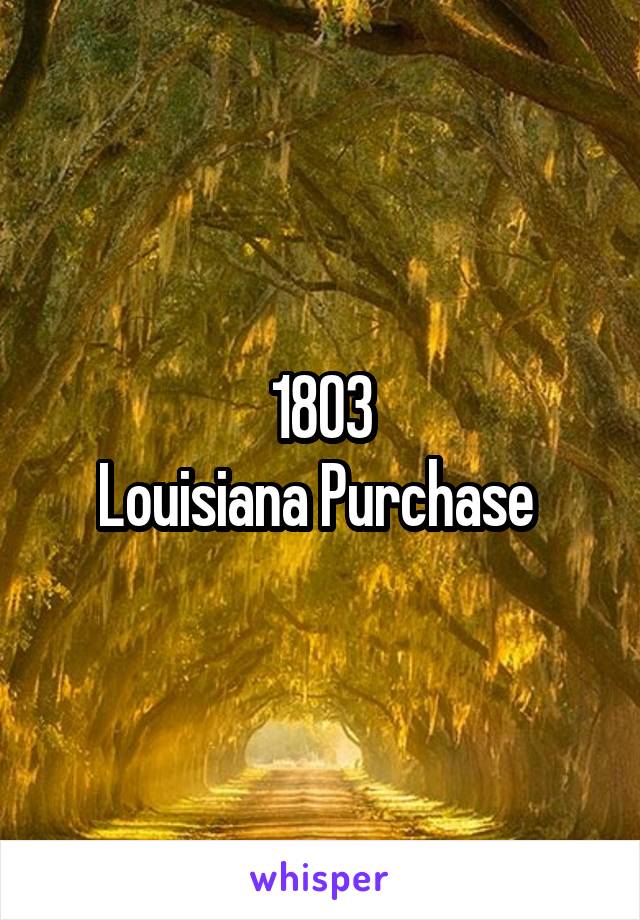 1803
Louisiana Purchase 