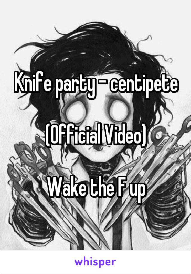 Knife party - centipete 
(Official Video)

Wake the F up