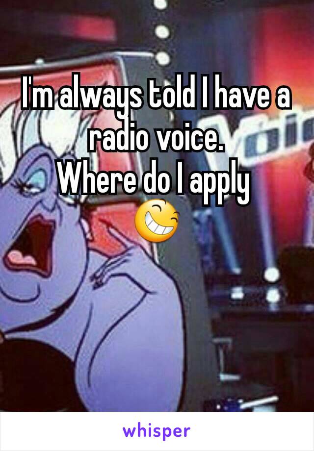 I'm always told I have a radio voice.
Where do I apply 
😆